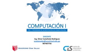 PAC | PROGRAMA DE ACREDITACIÓN EN COMPUTACIÓN
COMPUTACIÓN I
DOCENTE
Ing. Omar Castañeda Rodríguez
ocastanedar@ucvvirtual.edu.pe
987407756
 