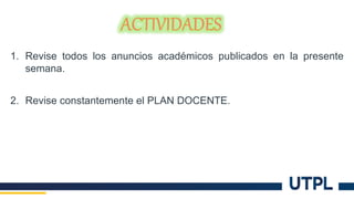 1. Revise todos los anuncios académicos publicados en la presente
semana.
2. Revise constantemente el PLAN DOCENTE.
 
