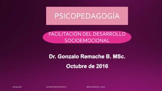Dr. Gonzalo Remache B. MSc.
Octubre de 2016
FACILITACIÓN DEL DESARROLLO
SOCIOEMOCIONAL
PSICOPEDAGOGÍA
 