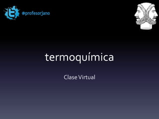 termoquímica
   Clase Virtual
 