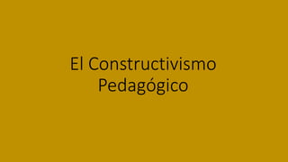 El Constructivismo
Pedagógico
 