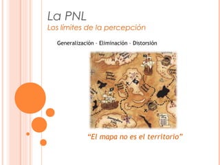 La PNL
Los límites de la percepción
Generalización – Eliminación – Distorsión
“El mapa no es el territorio”
 