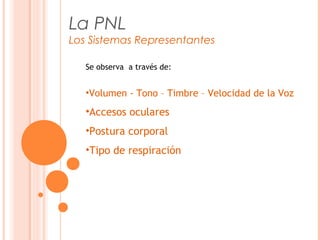 La PNL
Los Sistemas Representantes
Se observa a través de:
•Volumen - Tono – Timbre – Velocidad de la Voz
•Accesos oculares
•Postura corporal
•Tipo de respiración
 