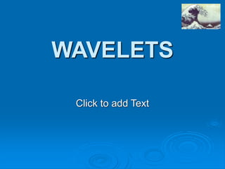 Click to add Text
WAVELETS
 