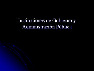 Instituciones de Gobierno y
Administración Pública
 