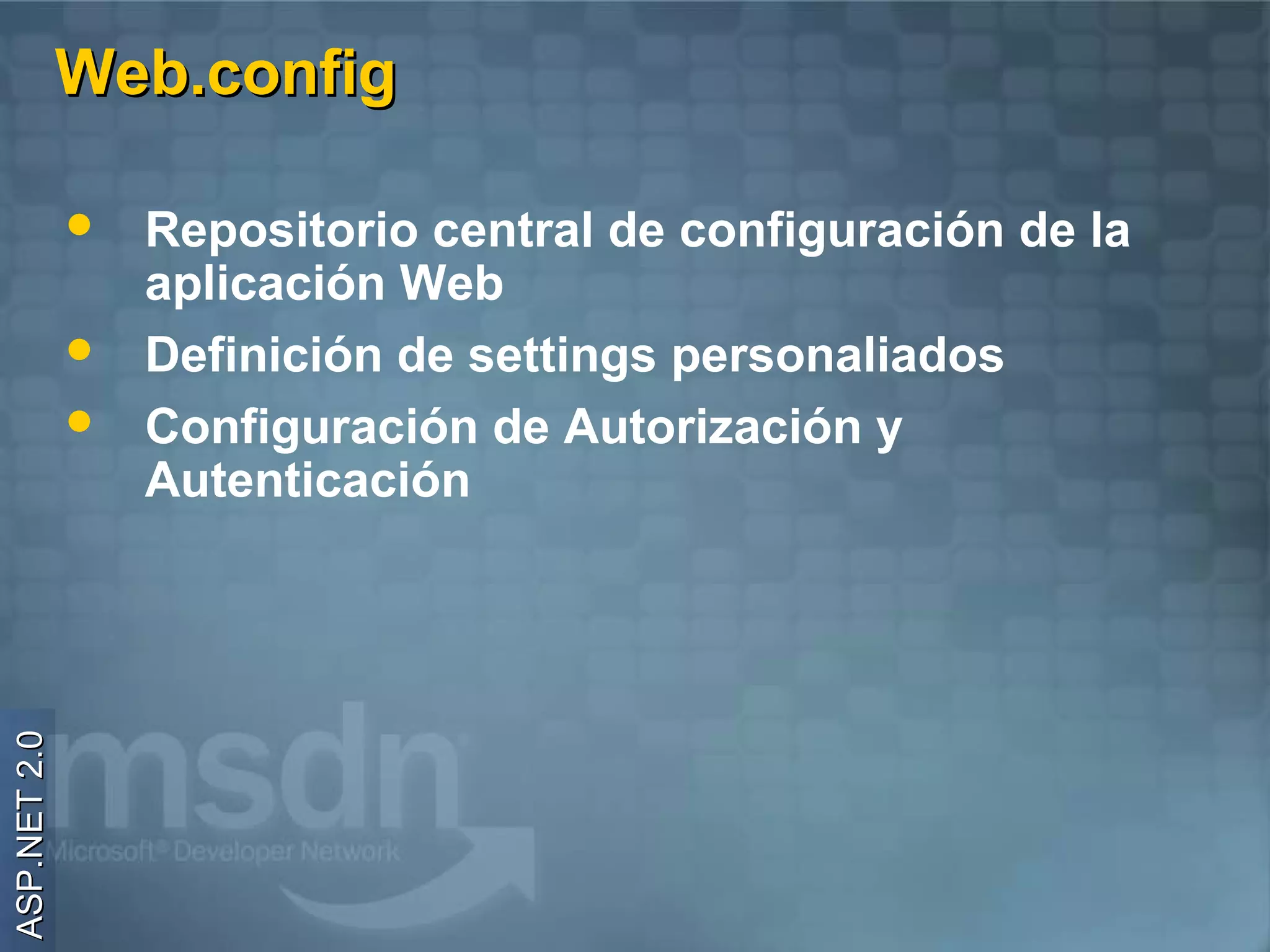 Web.config

                 Repositorio central de configuración de la
                  aplicación Web
                 Definición de settings personaliados
                 Configuración de Autorización y
                  Autenticación
ASP.NET 2.0
 