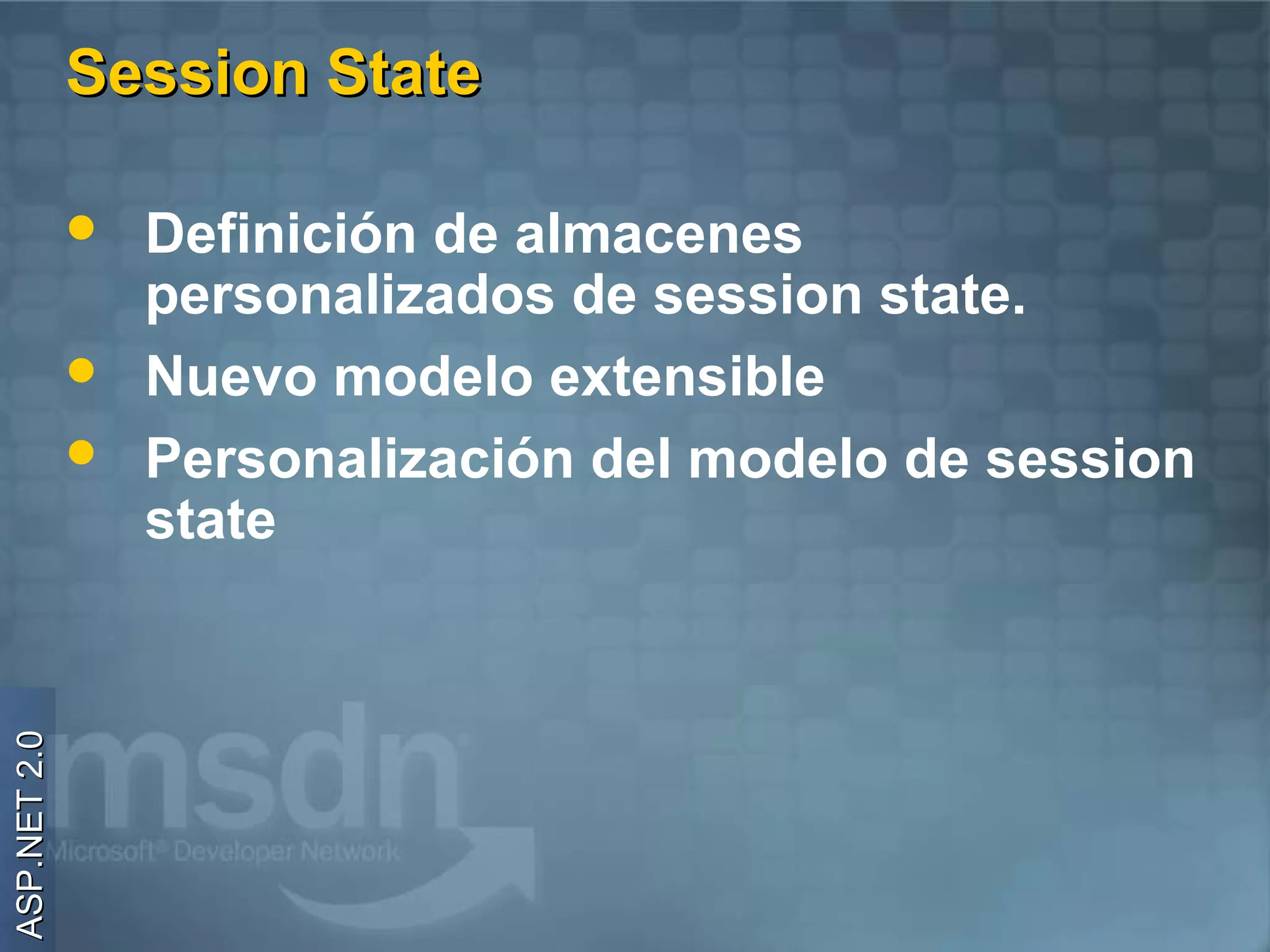 Session State

                 Definición de almacenes
                  personalizados de session state.
                 Nuevo modelo extensible
                 Personalización del modelo de session
                  state
ASP.NET 2.0
 