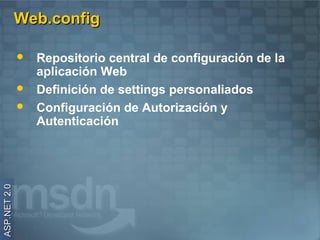 Web.config

                 Repositorio central de configuración de la
                  aplicación Web
                 Definición de settings personaliados
                 Configuración de Autorización y
                  Autenticación
ASP.NET 2.0
 