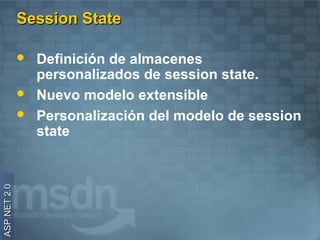 Session State

                 Definición de almacenes
                  personalizados de session state.
                 Nuevo modelo extensible
                 Personalización del modelo de session
                  state
ASP.NET 2.0
 