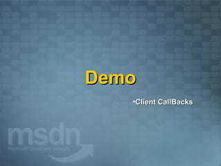Demo
   •Client CallBacks
 