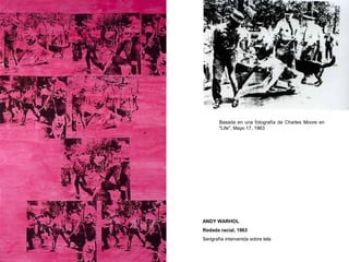 Basada en una fotografía de Charles Moore en
"Life", Mayo 17, 1963
ANDY WARHOL
Redada racial, 1963
Serigrafía intervenida sobre tela
 