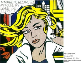 ROY LICHTENSTEIN
M-maybei, 1965
Óleo sobre tela, 152 x 152cm
Musée Wallraf-Richartz Cologne
Allemania
 