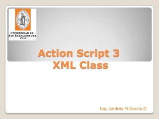 Action Script 3 XML Class Ing. Andrés M García O 