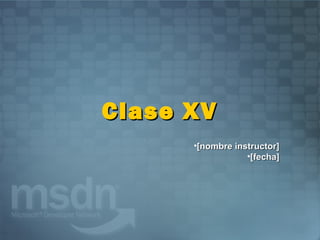 Clase XV
      •[nombre instructor]
                  •[fecha]
 