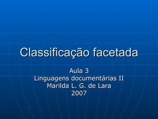Classificação facetada Aula 3 Linguagens documentárias II Marilda L.  G .  de  Lara 200 7 