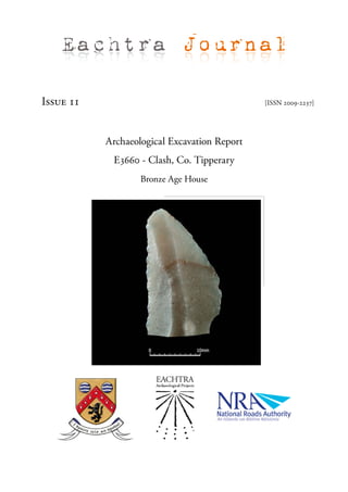 Eachtra Journal

Issue 11                                      [ISSN 2009-2237]




           Archaeological Excavation Report
            E3660 - Clash, Co. Tipperary
                   Bronze Age House
 