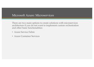 Microsoft Azure: Microservices
There are two main options to create solutions with microservices
architecture if you do not want to implement custom orchestration
and other basic functionalities:
• Azure Service Fabric
• Azure Container Services
 