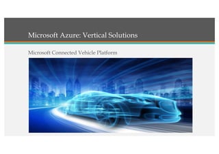Microsoft Azure: Vertical Solutions
Microsoft Connected Vehicle Platform
 