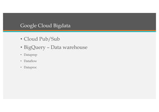 Google Cloud Bigdata
• Cloud Pub/Sub
• BigQuery – Data warehouse
• Dataprep
• Dataflow
• Dataproc
 