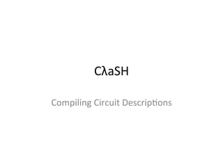 CλaSH 
Compiling 
Circuit 
Descrip5ons 
 