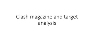 Clash magazine and target
analysis
 