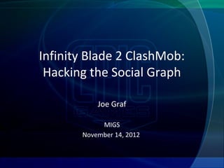Infinity Blade 2 ClashMob:
 Hacking the Social Graph

           Joe Graf

            MIGS
       November 14, 2012
 