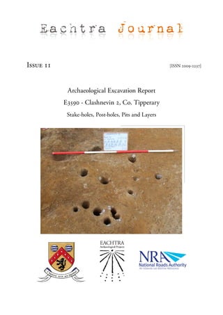 Eachtra Journal

Issue 11                                               [ISSN 2009-2237]




            Archaeological Excavation Report
           E3590 - Clashnevin 2, Co. Tipperary
            Stake-holes, Post-holes, Pits and Layers
 