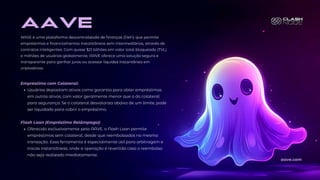 AAVE é uma plataforma descentralizada de finanças (DeFi) que permite
empréstimos e financiamentos instantâneos sem intermediários, através de
contratos inteligentes. Com quase $21 bilhões em valor total bloqueado (TVL)
e milhões de usuários globalmente, AAVE oferece uma solução segura e
transparente para ganhar juros ou acessar liquidez instantânea em
criptoativos.
aave
Empréstimo com Colateral:
Usuários depositam ativos como garantia para obter empréstimos
em outros ativos, com valor geralmente menor que o do colateral
para segurança. Se o colateral desvaloriza abaixo de um limite, pode
ser liquidado para cobrir o empréstimo.
Flash Loan (Empréstimo Relâmpago):
Oferecido exclusivamente pela AAVE, o Flash Loan permite
empréstimos sem colateral, desde que reembolsados na mesma
transação. Essa ferramenta é especialmente útil para arbitragem e
trocas instantâneas, onde a operação é revertida caso o reembolso
não seja realizado imediatamente.
aave.com
 