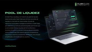 pool de liquidez
clashflow.finance
O Clash Flow Liquidity é um sistema de pool de liquidez
desenvolvido pela Clash Node que otimiza a provisão de
liquidez no mercado de criptomoedas. Através de
algoritmos avançados e inteligência artificial, o Clash Node
pré-seleciona os melhores pools de liquidez, permitindo que
a comunidade forneça liquidez de forma eficiente e
lucrativa diretamente de suas carteiras descentralizadas,
como o MetaMask. Este sistema garante transparência,
segurança e retornos consistentes, oferecendo uma solução
simplificada e otimizada para os usuários.
 