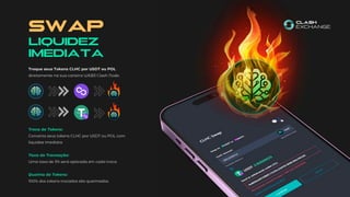 SWAP
Liquidez
Imediata
Troque seus Tokens CLHC por USDT ou POL
diretamente na sua carteira WEB3 Clash Node.
Troca de Tokens:
Converta seus tokens CLHC por USDT ou POL com
liquidez imediata.
Taxa de Transação:
Uma taxa de 3% será aplicada em cada troca.
Queima de Tokens:
100% dos tokens trocados são queimados.
 