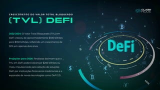 2022-2024: O Valor Total Bloqueado (TVL) em
DeFi cresceu de aproximadamente $100 bilhões
para $150 bilhões, refletindo um crescimento de
50% em apenas dois anos.
Projeções para 2026: Analistas estimam que o
TVL em DeFi poderá alcançar $250 bilhões ou
mais, impulsionado pela adoção de soluções
DeFi por instituições financeiras tradicionais e a
expansão de novas tecnologias como DeFi 2.0.
(TVL) defi
C R E S C I M E N T O D O V A L O R T O T A L B L O Q U E A D O
 