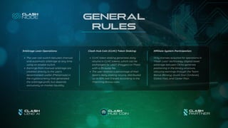 Clash Hub Coin (CLHC) Token Staking:
CLHC token staking generates daily
returns in CLHC tokens, which can be
exchanged for USDT (Polygon) or Matic
with a 3% swap fee.
The user receives a percentage of their
team's daily staking returns, distributed
up to 50% over 5 levels according to the
Matching Bonus rules.
GENERAL
RULES
Affiliate System Participation:
Only licenses acquired for operations in
"Flash Loan" technology (digital asset
arbitrage between DEXs) generate
positioning in the binary structure,
allowing earnings through the Team
Bonus (Binary), Quick Start (Unilevel),
Global Pool, and Career Plan.
Arbitrage Loan Operations:
The user can switch between manual
and automatic arbitrage at any time
using an enable switch.
Earnings from manual arbitrage are
credited directly to the user's
decentralized wallet (Metamask) in
the cryptocurrency that generated
the arbitrage profit, but depends
exclusively on market liquidity.
 