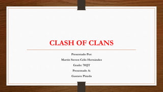 CLASH OF CLANS
Presentado Por:
Martin Steven Celis Hernández
Grado: 701JT
Presentado A:
Gustavo Pineda
 
