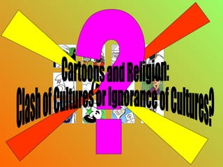 ? Cartoons and Religion: Clash of Cultures or Ignorance of Cultures? 