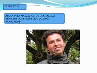EXPLICATIVAALCANZA LA APLICACIÓN DE LA CIENCIA A ASPECTOS CONCRETOS QUE QUEDAN EXPLICADOS