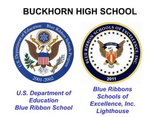 BUCKHORN HIGH SCHOOL




                           2011

                      Blue Ribbons
U.S. Department of
                       Schools of
     Education
                     Excellence, Inc.
Blue Ribbon School
                       Lighthouse
 
