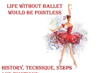 Life without ballet
would be pointless

history, technique, steps

 