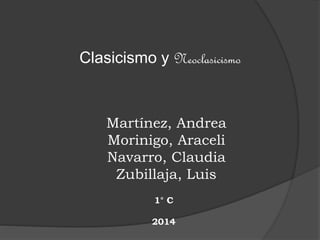 Clasicismo y Neoclasicismo
Martínez, Andrea
Morinigo, Araceli
Navarro, Claudia
Zubillaja, Luis
1° C
2014
 