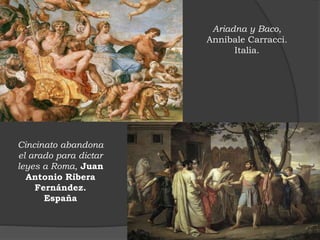 Ariadna y Baco,
Annibale Carracci.
Italia.
Cincinato abandona
el arado para dictar
leyes a Roma, Juan
Antonio Ribera
Fernández.
España
 