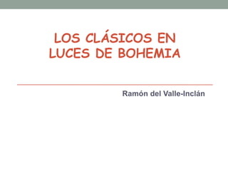 LOS CLÁSICOS EN
LUCES DE BOHEMIA
Ramón del Valle-Inclán

 