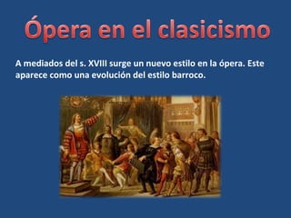 A mediados del s. XVIII surge un nuevo estilo en la ópera. Este
aparece como una evolución del estilo barroco.
 