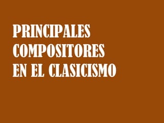 PRINCIPALES
COMPOSITORES
EN EL CLASICISMO
 