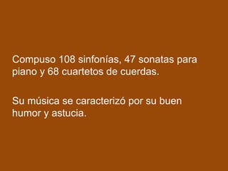 Compuso 108 sinfonías, 47 sonatas para
piano y 68 cuartetos de cuerdas.
Su música se caracterizó por su buen
humor y astucia.
 