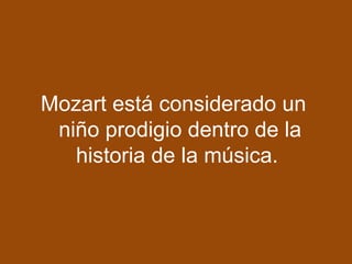 Mozart está considerado un
niño prodigio dentro de la
historia de la música.
 