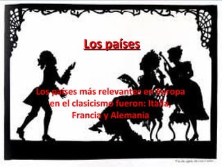Los paísesLos países
Los países más relevantes en Europa
en el clasicismo fueron: Italia,
Francia y Alemania
 