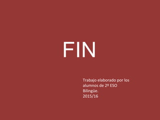 FIN
Trabajo elaborado por los
alumnos de 2º ESO
Bilingüe.
2015/16
 
