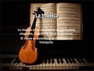 La músicaLa música
La música en el clasicismo es cortesana,
elegante, objetiva y poco emocional.
El ritmo es sencillo y la dinámica es
tranquila.
 