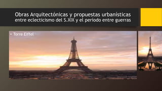 Obras Arquitectónicas y propuestas urbanísticas
entre eclecticismo del S.XIX y el período entre guerras
• Torre Eiffel
 