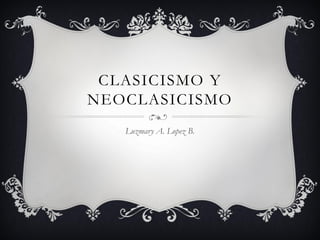 CLASICISMO Y
NEOCLASICISMO
Luzmary A. Lopez B.

 