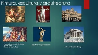 Pintura, escultura y arquitectura

Pastores de la Arcadia, de Nicolas
Poussin. 1650.
Museo del Louvre, París

Escultura Griega Clasicista
Partenon, Clasicismo Griego

 